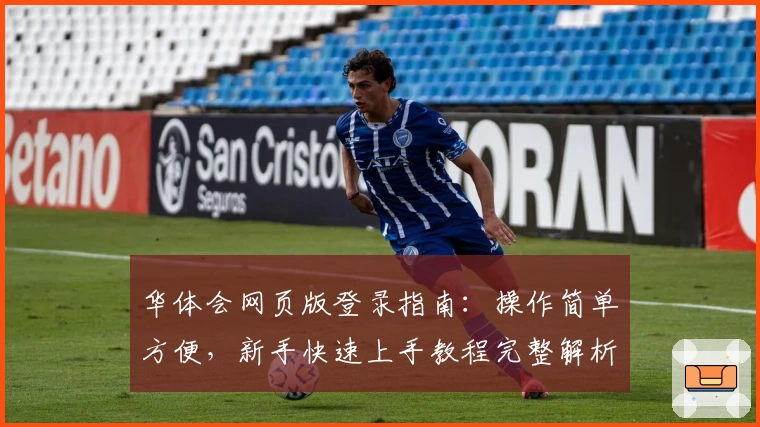 华体会网页版登录指南：操作简单方便，新手快速上手教程完整解析