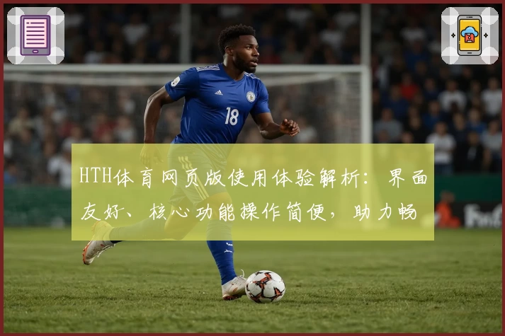 HTH体育网页版使用体验解析：界面友好、核心功能操作简便，助力畅享全新体育互动体验