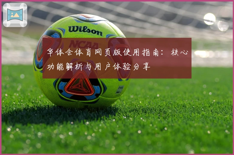 华体会体育网页版使用指南：核心功能解析与用户体验分享