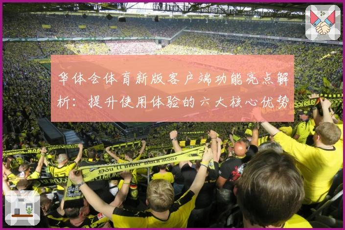 华体会体育新版客户端功能亮点解析：提升使用体验的六大核心优势
