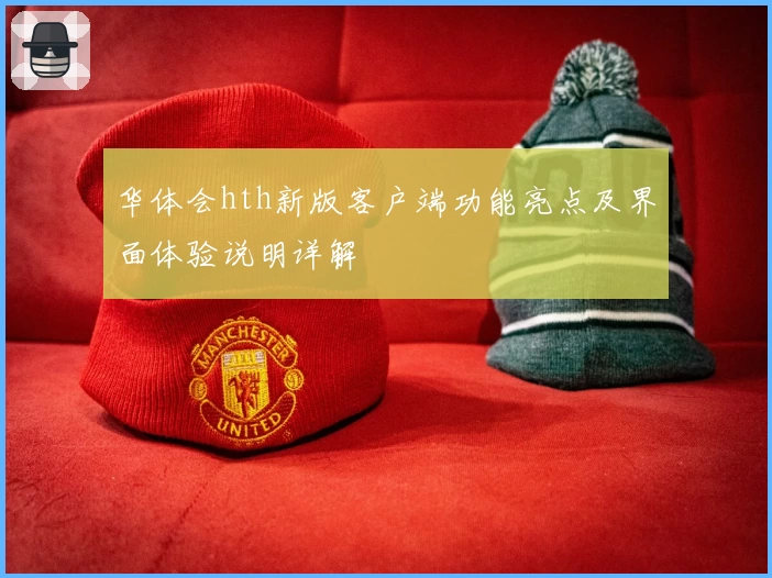 华体会hth新版客户端功能亮点及界面体验说明详解