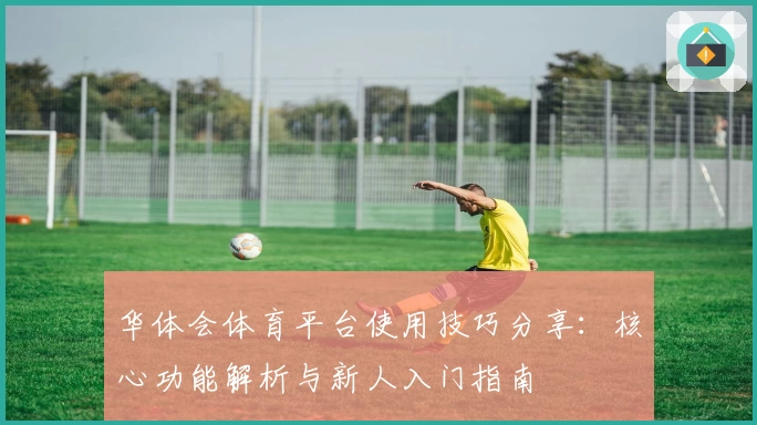 华体会体育平台使用技巧分享：核心功能解析与新人入门指南