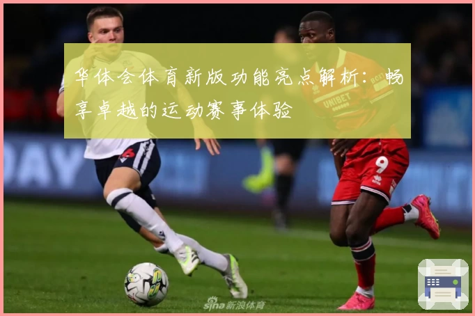 华体会体育新版功能亮点解析：畅享卓越的运动赛事体验