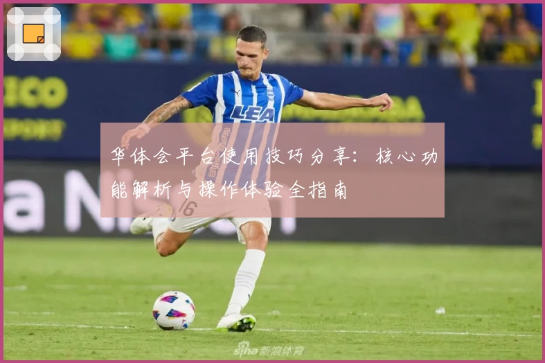 华体会平台使用技巧分享：核心功能解析与操作体验全指南