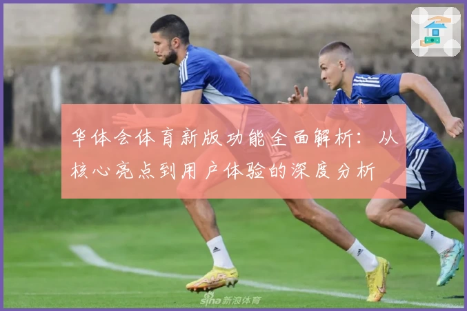 华体会体育新版功能全面解析：从核心亮点到用户体验的深度分析