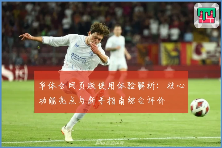 华体会网页版使用体验解析：核心功能亮点与新手指南综合评价