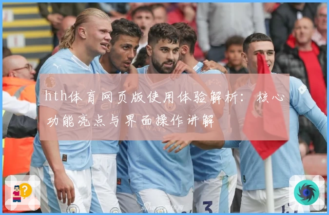 hth体育网页版使用体验解析：核心功能亮点与界面操作讲解